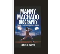 MANNY MACHADO BIOGRAPHY: The Rise of a Defensive Maestro in Baseball