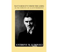 Man's Descent from the Gods: Or, The Complete Case Against Prohibition