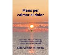 Mans per calmar el dolor: Inspirat i basat en tècniques de Massatge, Quiromassatge, Osteopatia, Kinessiologia Educativa i Medicina Tradicional Xinesa.