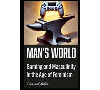Man's World: Gaming and Masculinity in the Age of Feminism