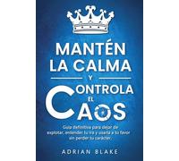 Mantén la calma y controla el caos: Guía definitiva para dejar de explotar, entender tu ira y usarla a tu favor sin perder tu carácter