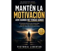Manten la motivación aun cuando no tengas ganas: El sistema práctico para desarrollar disciplina, crear hábitos sólidos y dejar de depender de la motivación