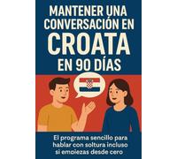 Mantener una Conversación en Croata en 90 Días: El programa sencillo para hablar con soltura incluso si empiezas desde cero