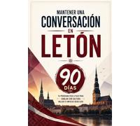 Mantener una Conversación en Letón en 90 Días: El programa sencillo para hablar con soltura incluso si empiezas desde cero