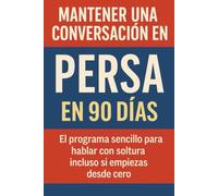 Mantener una Conversación en Persa en 90 Días: El programa sencillo para hablar con soltura incluso si empiezas desde cero