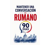 Mantener una Conversación en Rumano en 90 Días: El programa sencillo para hablar con soltura incluso si empiezas desde cero