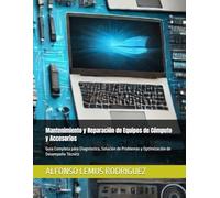 Mantenimiento y Reparación de Equipos de Cómputo y Accesorios: Guía Completa para Diagnóstico, Solución de Problemas y Optimización de Desempeño Técnico