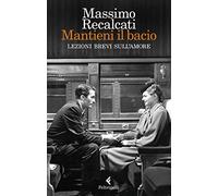 Mantieni il bacio. Lezioni brevi sull'amore