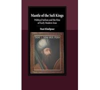 Mantle of the Sufi Kings: Political Sufism and the Rise of Early Modern Iran
