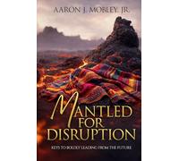 Mantled for Disruption: Keys to Boldly Leading from the Future