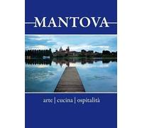 Mantova. Arte, cucina, ospitalità. Breve guida alla visita per il turista curioso e goloso