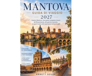 MANTOVA GUIDA DI VIAGGIO 2027: Esplora Mantova: Una guida completa ai tesori rinascimentali, gemme nascoste, sapori locali ed esperienze indimenticabili