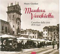 Mantova vecchiotta. Cartoline dalla città 1876-1940. Ediz. illustrata