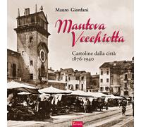 Mantova vecchiotta. Cartoline dalla città 1876-1940. Ediz. illustrata - Gi...
