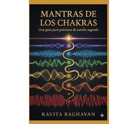 Mantras de los Chakras: Mantras Beej Específicos y Prácticas de Canto para Cada Centro Energético
