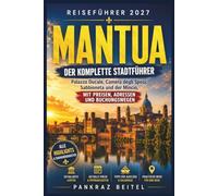 Mantua Reiseführer 2027: Der komplette Stadtführer: Palazzo Ducale, Camera degli Sposi, Sabbioneta und der Mincio, mit Preisen, Adressen und Buchungswegen