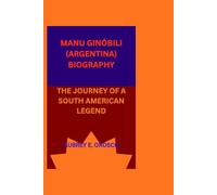 MANU GINÓBILI (ARGENTINA) BIOGRAPHY: THE JOURNEY OF A SOUTH AMERICAN LEGEND