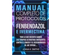 MANUAL COMPLETO DE PROTOCOLOS DE FENBENDAZOL E IVERMECTINA: Todo lo que necesita saber sobre las terapias alternativas emergentes contra el cáncer y el descubrimiento de Joe Tippens ...