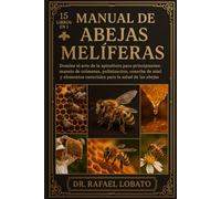 MANUAL DE ABEJAS MELÍFERAS: Domine el arte de la apicultura para principiantes: manejo de colmenas, polinización, cosecha de miel y elementos esenciales para la salud de las abejas