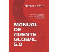 MANUAL DE AGENTE GLOBAL 5.0: UNA GUIA PRACTICA PARA EL DESARROLLO Y ENTRENAMIENTO DE AGENTES INMOBILIARIOS