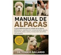 MANUAL DE ALPACAS: La guía definitiva para el cuidado de la alpaca: alimentación, reproducción, comportamiento, esquila, alojamiento, salud, costos y manejo diario de la fibra y la compañía