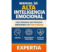 MANUAL DE ALTA INTELIGENCIA EMOCIONAL: Para personas que procesan emociones con profundidad