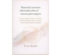 Manual de atención informada sobre el trauma para mujeres: Una guía amable y basada en evidencia para la recuperación después del abuso emocional, psicológico y relacional