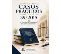 Manual de Casos Prácticos de la Ley 39/2015: 55 supuestos tipo test resueltos para dominar el procedimiento administrativo común con análisis y fundamentación jurídica profesional
