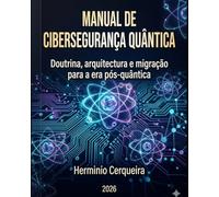 MANUAL DE CIBERSEGURANÇA QUÂNTICA: Doutrina, arquitectura e migração para a era pós-quântica