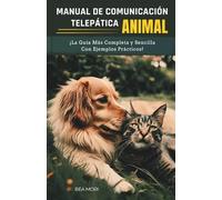 MANUAL DE COMUNICACIÓN TELEPÁTICA ANIMAL: ¡La Guía Más Completa y Sencilla Con Ejemplos Prácticos!