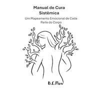 Manual de Cura Sistêmica: Um Mapeamento Emocional de Cada Parte do Corpo