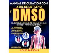 Manual de Curación con Azul de Metileno y DMSO Libro Español: Revertir el Envejecimiento, Eliminar el Dolor Crónico y Potenciar la Energía: La ... Farmacéuticas No Quieren Que Usted Conozca