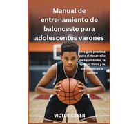 Manual de entrenamiento de baloncesto para adolescentes varones: Una guía práctica para el desarrollo de habilidades, la aptitud física y la confianza en la cancha
