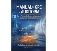 MANUAL DE GRC E AUDITORIA PARA PLANOS DE SAÚDE AUTOGERIDOS: Com prevenção de sinistralidade, fluxo de caixa em risco, tecnologia e auditoria contínua