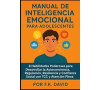 Manual de inteligencia emocional para adolescentes: 8 Habilidades Poderosas para Desarrollar la Autoconciencia Regulación, resiliencia y confianza social con TCC y atención plena