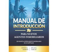 Manual de Introducción para Nuevos Agentes Inmobiliarios: De novato a Super Agente Inmobiliarios en 19 capítulos.