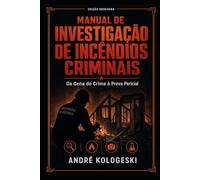 Manual de Investigação de Incêndios Criminais: Da Cena do Crime à Prova Pericial