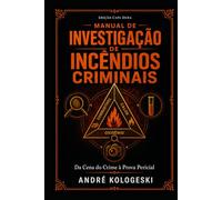 Manual de Investigação de Incêndios Criminais: Da Cena do Crime à Prova Pericial