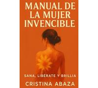 Manual de la mujer invencible: Una guía de sanación emocional, empoderamiento femenino y transformación personal para mujeres. Libro de autoayuda para mujeres