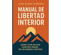 MANUAL DE LIBERTAD INTERIOR: Cómo vivir en paz contigo mismo en un mundo caótico