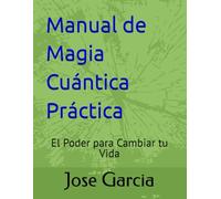 Manual de Magia Cuantica Practica: El Poder para Cambiar tu Vida