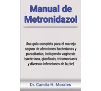 Manual de Metronidazol: Una guía completa para el manejo seguro de afecciones bacterianas y parasitarias, incluyendo vaginosis bacteriana, giardiasis, tricomoniasis y diversas infecciones de la piel