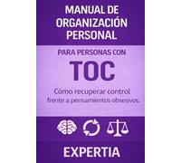 MANUAL DE ORGANIZACIÓN PERSONAL PARA PERSONAS CON TOC: Cómo recuperar control frente a pensamientos obsesivos.