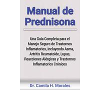 Manual de Prednisona: Una Guía Completa para el Manejo Seguro de Trastornos Inflamatorios, Incluyendo Asma, Artritis Reumatoide, Lupus, Reacciones Alérgicas y Trastornos Inflamatorios Crónicos