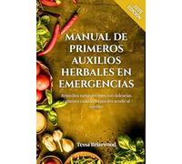 MANUAL DE PRIMEROS AUXILIOS HERBALES EN EMERGENCIAS: Remedios naturales para 100 dolencias comunes cuando no puedes acudir al médico