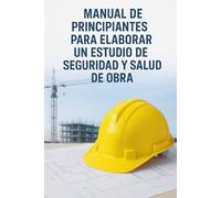 Manual de principiantes para elaborar un estudio de seguridad y salud de obra: Todo lo que necesitas saber para empezar a redactar tu primer ESS