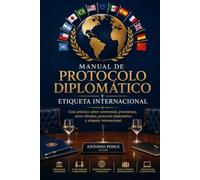 Manual de Protocolo Diplomático y Etiqueta Internacional: Guía práctica sobre ceremonial, precedencia, actos oficiales y relaciones diplomáticas