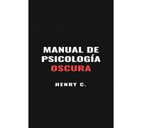 MANUAL DE PSICOLOGÍA OSCURA: Domina la persuasión, detecta la manipulación y fortalece tu mente contra el control ajeno.