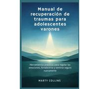 Manual de recuperación de traumas para adolescentes varones: Herramientas prácticas para regular las emociones, fortalecerse y sentirse seguro nuevamente