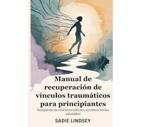 Manual de recuperación de vínculos traumáticos para principiantes: Recupérate de relaciones tóxicas y establece límites saludables